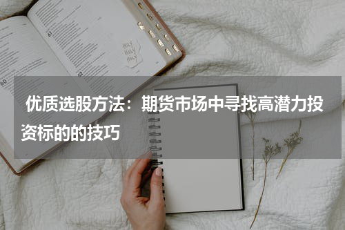  优质选股方法：期货市场中寻找高潜力投资标的的技巧