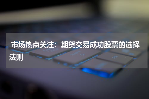  市场热点关注：期货交易成功股票的选择法则