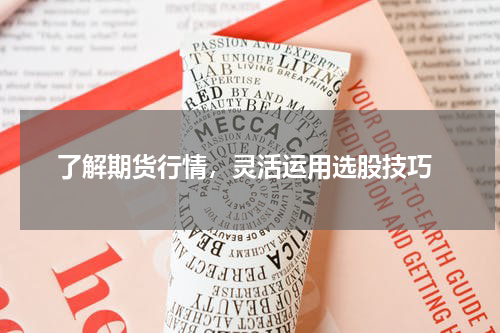  了解期货行情，灵活运用选股技巧