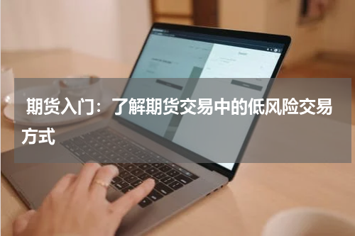  期货入门：了解期货交易中的低风险交易方式