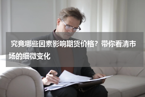  究竟哪些因素影响期货价格？带你看清市场的细微变化