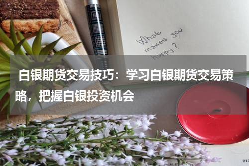  白银期货交易技巧：学习白银期货交易策略，把握白银投资机会