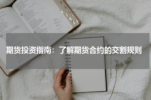  期货投资指南：了解期货合约的交割规则
