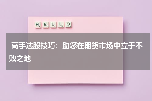  高手选股技巧：助您在期货市场中立于不败之地