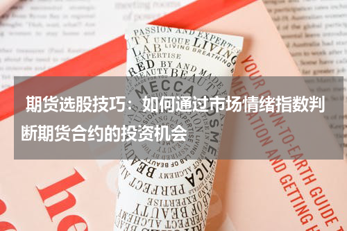  期货选股技巧：如何通过市场情绪指数判断期货合约的投资机会