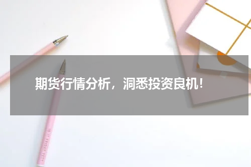  期货行情分析，洞悉投资良机！