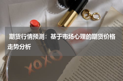 期货行情预测：基于市场心理的期货价格走势分析