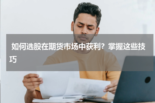  如何选股在期货市场中获利？掌握这些技巧