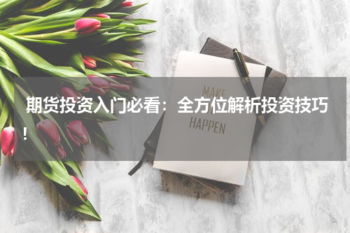  期货投资入门必看：全方位解析投资技巧！
