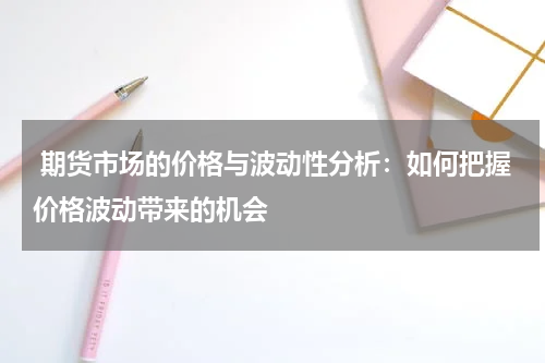  期货市场的价格与波动性分析：如何把握价格波动带来的机会