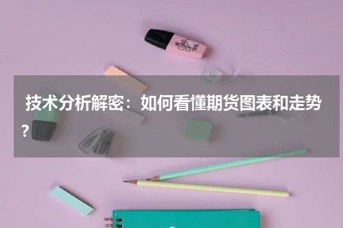  技术分析解密：如何看懂期货图表和走势？ 