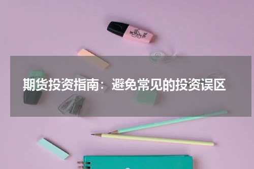  期货投资指南：避免常见的投资误区