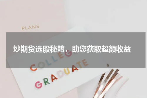  炒期货选股秘籍，助您获取超额收益