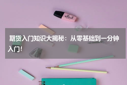  期货入门知识大揭秘：从零基础到一分钟入门！