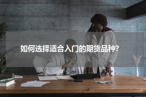  如何选择适合入门的期货品种？