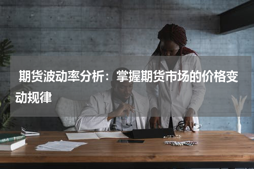  期货波动率分析：掌握期货市场的价格变动规律