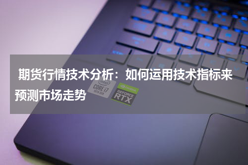  期货行情技术分析：如何运用技术指标来预测市场走势