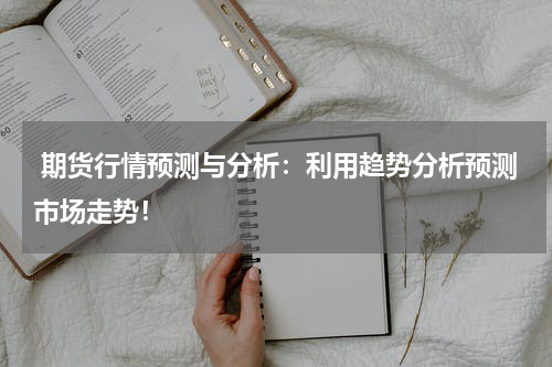  期货行情预测与分析：利用趋势分析预测市场走势！