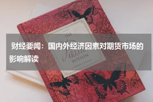  财经要闻：国内外经济因素对期货市场的影响解读