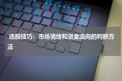  选股技巧：市场情绪和资金流向的判断方法