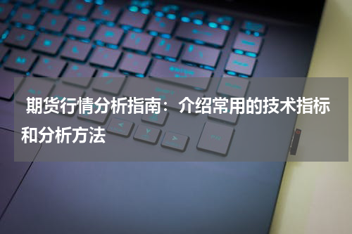  期货行情分析指南：介绍常用的技术指标和分析方法