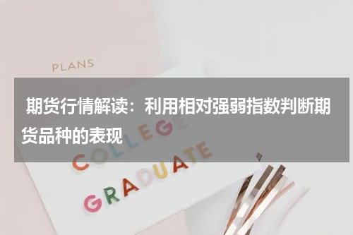  期货行情解读：利用相对强弱指数判断期货品种的表现