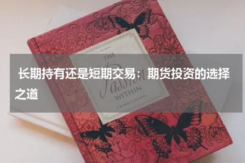  长期持有还是短期交易：期货投资的选择之道