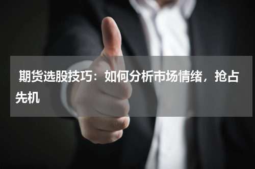  期货选股技巧：如何分析市场情绪，抢占先机