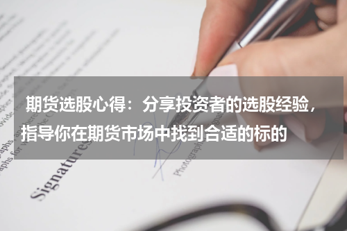  期货选股心得：分享投资者的选股经验，指导你在期货市场中找到合适的标的