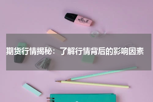  期货行情揭秘：了解行情背后的影响因素