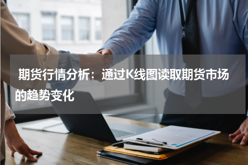  期货行情分析：通过K线图读取期货市场的趋势变化