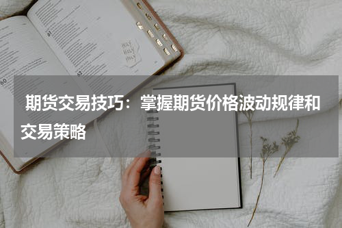 期货交易技巧：掌握期货价格波动规律和交易策略