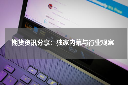  期货资讯分享：独家内幕与行业观察