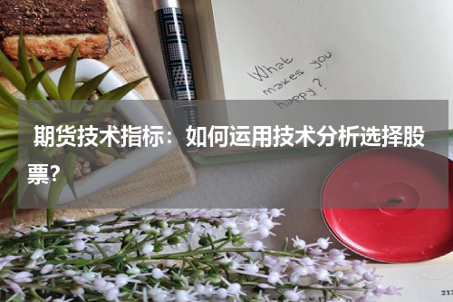  期货技术指标：如何运用技术分析选择股票？