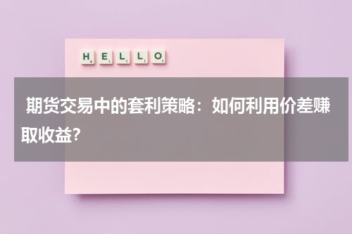  期货交易中的套利策略：如何利用价差赚取收益？