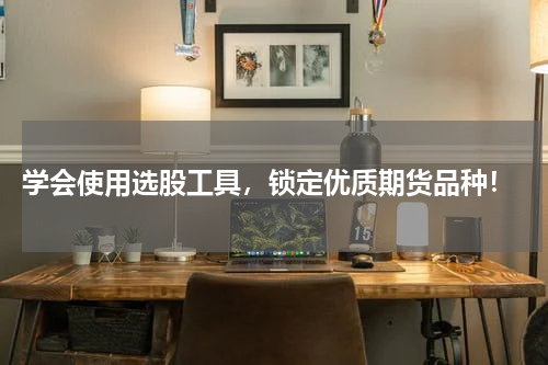  学会使用选股工具，锁定优质期货品种！