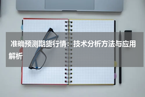  准确预测期货行情：技术分析方法与应用解析