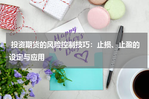  投资期货的风险控制技巧：止损、止盈的设定与应用