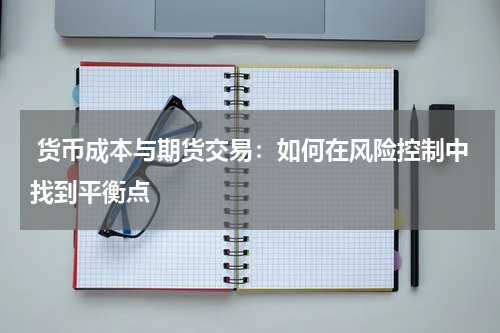  货币成本与期货交易：如何在风险控制中找到平衡点