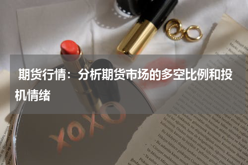  期货行情：分析期货市场的多空比例和投机情绪