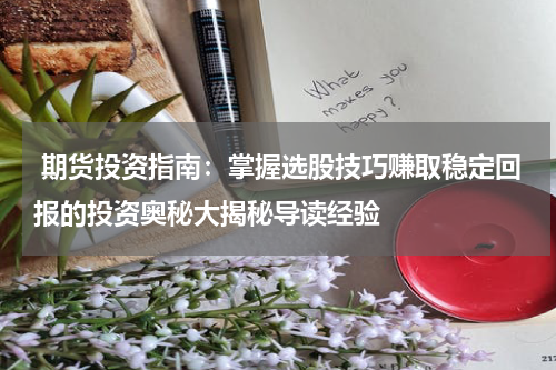  期货投资指南：掌握选股技巧赚取稳定回报的投资奥秘大揭秘导读经验