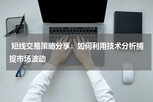  短线交易策略分享：如何利用技术分析捕捉市场波动