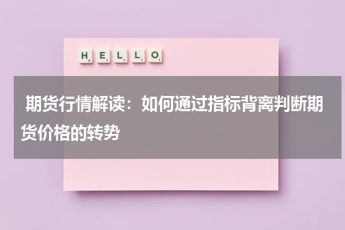  期货行情解读：如何通过指标背离判断期货价格的转势