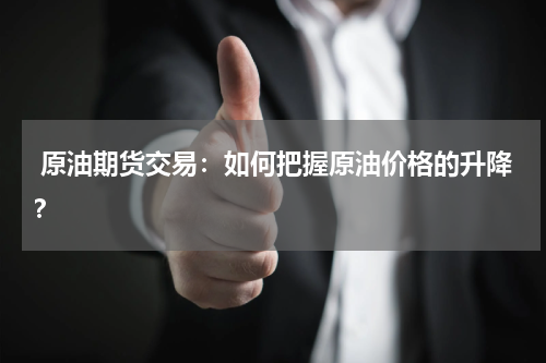  原油期货交易：如何把握原油价格的升降？