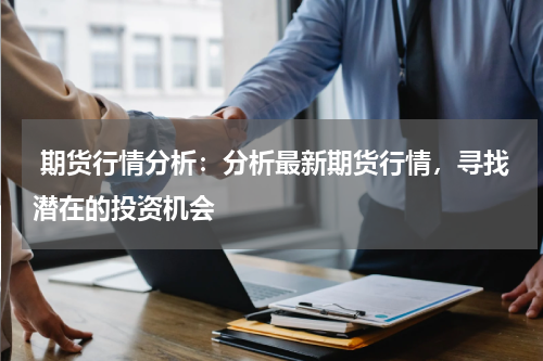  期货行情分析：分析最新期货行情，寻找潜在的投资机会