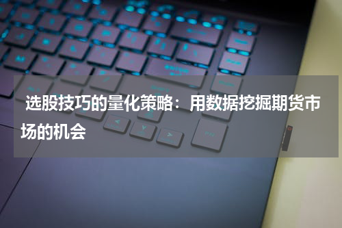  选股技巧的量化策略：用数据挖掘期货市场的机会