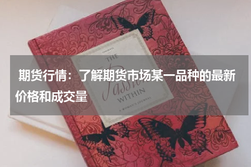  期货行情：了解期货市场某一品种的最新价格和成交量