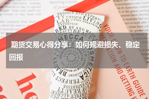  期货交易心得分享：如何规避损失、稳定回报