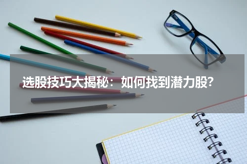  选股技巧大揭秘：如何找到潜力股？