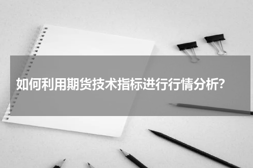  如何利用期货技术指标进行行情分析？